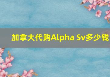 加拿大代购Alpha Sv多少钱